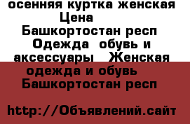 осенняя куртка женская › Цена ­ 800 - Башкортостан респ. Одежда, обувь и аксессуары » Женская одежда и обувь   . Башкортостан респ.